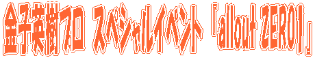 金子英樹プロ　スペシャルイベント　『allout ZERO1』