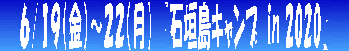 　　６/１９（金）～２２（月）　『石垣島キャンプ　in 2020』　　